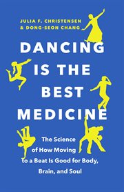 Dancing is the best medicine : the science of how moving to a beat is good for body, brain, and soul cover image