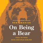 On being a bear : face to face with our wild sibling cover image