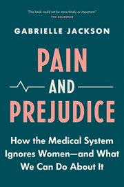 Pain and prejudice : how the medical system ignores women--and what we can do about it cover image