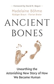 Ancient bones. Unearthing the Astonishing New Story of How We Became Human cover image