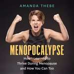 Menopocalypse : how i learned to thrive during menopause and how you can too cover image