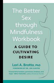 The Better sex through mindfulness workbook : a guide to cultivating desire cover image
