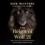 The reign of wolf 21 : the saga of Yellowstone's legendary druid pack cover image