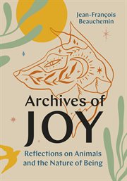Archives of Joy : Reflections on Animals and the Nature of Being cover image
