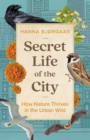 Secret Life of the City : How Nature Thrives in the Urban Wild cover image
