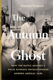 The autumn ghost : how the battle against a polio epidemic revolutionized modern medical care cover image
