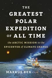 The Greatest Polar Expedition of All Time : The Arctic Mission to the Epicenter of Climate Change cover image
