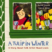 A tulip in winter : a story about Maud Lewis cover image