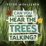 Can you hear the trees talking? : discovering the hidden life of the forest cover image