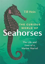 The Curious World of Seahorses : The Life and Lore of a Marine Marvel cover image