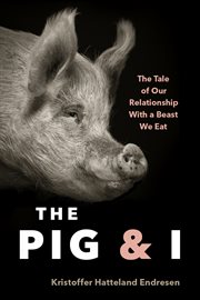 The Pig and I : The Tale of Our Relationship With a Beast We Eat cover image