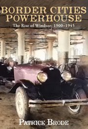 Border cities powerhouse : the rise of Windsor 1901-1945 cover image