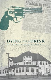 Dying for a drink. How a Prohibition Preacher Got Away with Murder cover image