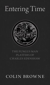 Entering time : the Fungus Man platters of Charles Edenshaw cover image