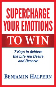 Supercharge your emotions to win : 7 keys to achieve the life you desire and deserve cover image