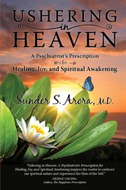 Ushering in heaven. A Psychiatrist's Prescription for Healing, Joy, and Spiritual Awakening cover image
