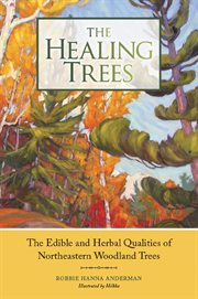 The healing trees : the edible and herbal qualities of Northeastern woodland trees cover image