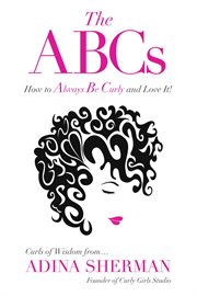 The abcs̃how to always be curly and love it! curls of wisdom from...adina sherman. Curls of Wisdom from...Adina Sherman cover image