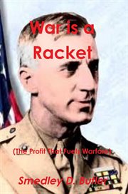 War is a racket (the profit that fuels warfare). The Anti-War Classic by America's Most Decorated Soldier cover image