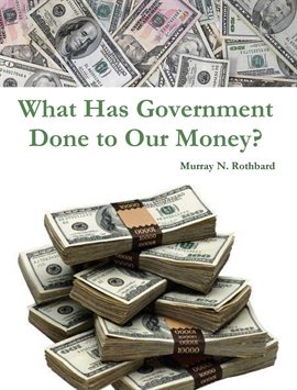 Cover image for What Has Government Done to Our Money?