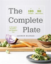 The complete plate : 120 recipes, 30 meal plans, a stronger, healthier, and happier you cover image