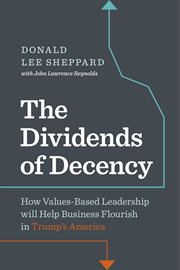 The dividends of decency : how values-based leadership will help business flourish in Trump's America cover image