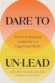 Dare to un-lead : the art of relational leadership in a fragmented world cover image