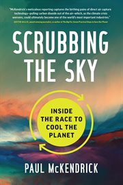 Scrubbing the sky : inside the race to cool the planet cover image