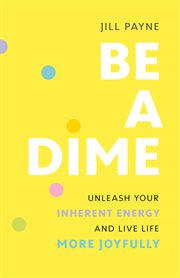 Be a Dime : Unleash Your Inherent Energy and Live Life More Joyfully cover image