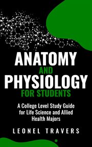 Anatomy and physiology for students : A College Level Study Guide for Life Science and Allied Health Majors cover image