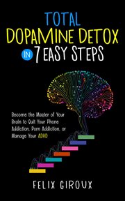Total Dopamine Detox in 7 Easy Steps : Become the Master of Your Brain to Quit Your Phone Addiction, Porn Addiction, or Manage Your ADHD cover image