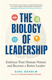 The Biology of Leadership : Embrace Your Human Nature and Become a Better Leader cover image