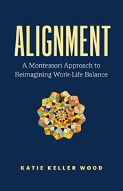 Alignment : A Montessori Approach To Reimagining Work-life Balance cover image
