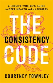 The Consistency Code : A Midlife Woman's Guide To Deep Health And Happiness cover image