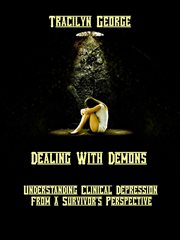 Dealing With Demons : Understanding Clinical Depression from a Survivor's Perspective cover image