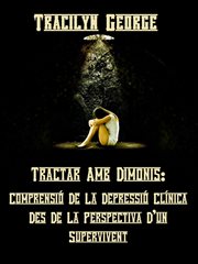 Tractar Amb Els Dimonis : Entendre La Depressió Clínica Des De La Perspectiva D'un Supervivent cover image