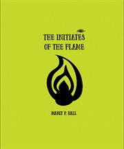 The initiates of the flame : he who lives the life shall know the doctrine cover image
