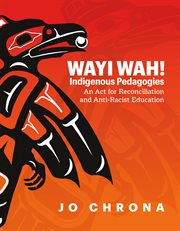 Wayi Wah! Indigenous Pedagogies : An Act for Reconciliation and Anti-Racist Education cover image