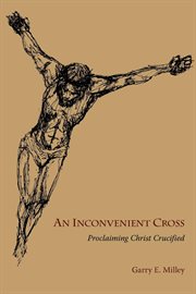 An inconvenient cross : proclaiming Christ crucified cover image