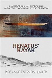 RENATUS' KAYAK : a labrador inuk, an american g.i. and a secret world war ii weather station cover image