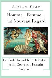 Homme... femme...un nouveau regard, volume 1. Le Code Invisible de la Nature et du Cerveau Humain cover image