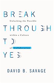 Break through to yes : unlocking the possible with a culture of collaboration cover image