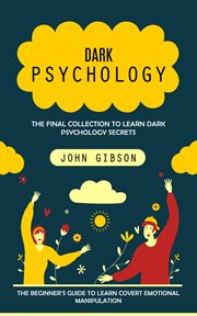 Dark Psychology : The Final Collection to Learn Dark Psychology Secrets (The Beginner's Guide to Learn Covert Emotiona cover image