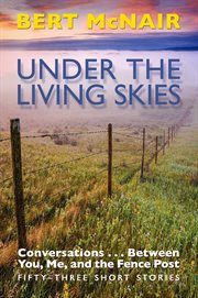 Under the living skies. Conversations . . .  Between You, Me, and the Fence Post cover image