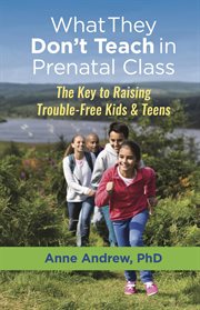 What they don't teach in prenatal class : the key to raising trouble-free kids & teens cover image