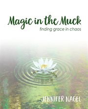 Magic in the muck. Finding Grace in Chaos cover image