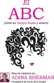 "el abc: ¡cómo ser siempre rizada y amarlo!:. Rizos de Sabiduria de...Adina Sherman ̃ Fundadora de Curly Girls Studio cover image