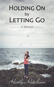 Holding on by letting go. A Memoir cover image