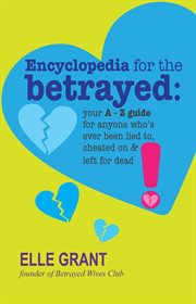 Encyclopedia for the betrayed. Your A-Z Guide for Anyone Who's Ever Been Lied To, Cheated On & Left for Dead cover image