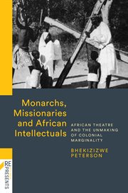Monarchs, missionaries & African intellectuals : African theatre and the unmaking of colonial marginality cover image